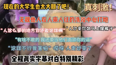[]无视他人在洗浴中心偷偷做爱！全程真实字幕对白（约啪看简阶）