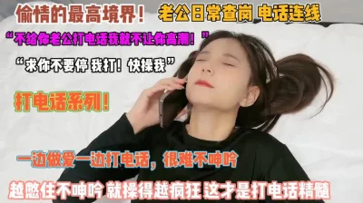[]“求你不要停我给老公打电话”电话连线憋住不叫爆操『狠货高科技看简阶』