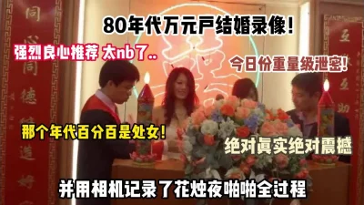 []重量级泄密，你绝对没见过结婚vlog还带花烛夜啪啪破处全过程的！