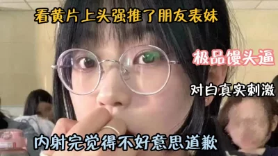[]看黄片上天强推了朋友表妹！对白真实刺激『狠货高科技看简阶』