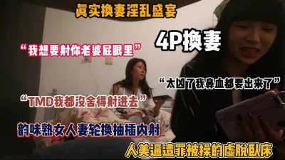 []真实换妻淫乱盛宴！极品韵味熟女被操的虚脱卧床（惊喜看简阶）