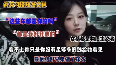 []豪车搭讪短发女神！女孩都是拜金女最后跟我好兄弟开房去了
