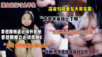 []“大哥，玩一下呗”深夜勾搭豪车大哥车震，奔驰大哥喜出望外